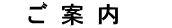 ご 案 内　 